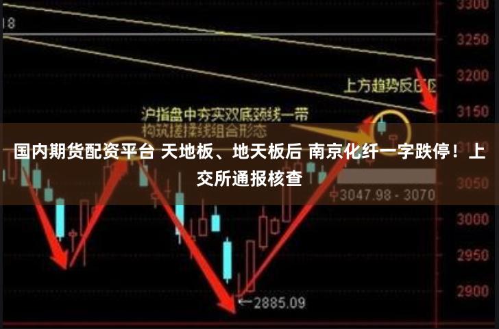 国内期货配资平台 天地板、地天板后 南京化纤一字跌停！上交所通报核查