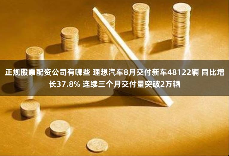 正规股票配资公司有哪些 理想汽车8月交付新车48122辆 同比增长37.8% 连续三个月交付量突破2万辆