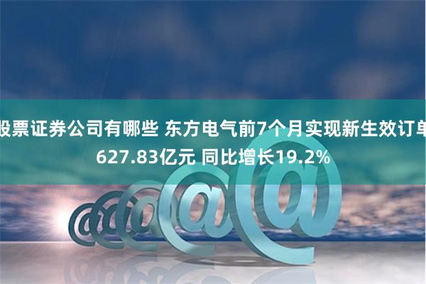 股票证券公司有哪些 东方电气前7个月实现新生效订单627.83亿元 同比增长19.2%