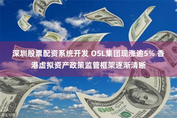 深圳股票配资系统开发 OSL集团现涨逾5% 香港虚拟资产政策监管框架逐渐清晰