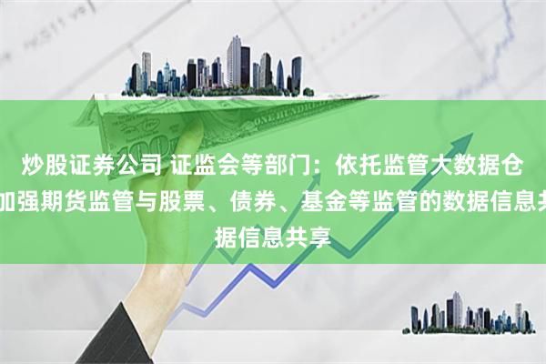 炒股证券公司 证监会等部门：依托监管大数据仓库 加强期货监管与股票、债券、基金等监管的数据信息共享