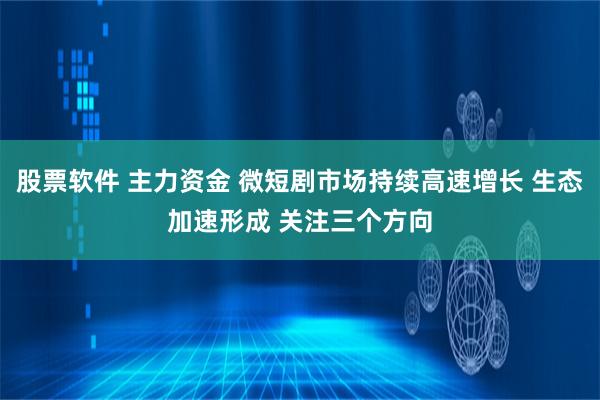 股票软件 主力资金 微短剧市场持续高速增长 生态加速形成 关注三个方向