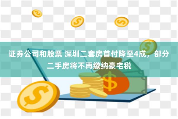 证券公司和股票 深圳二套房首付降至4成，部分二手房将不再缴纳豪宅税