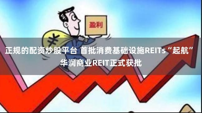 正规的配资炒股平台 首批消费基础设施REITs“起航” 华润商业REIT正式获批