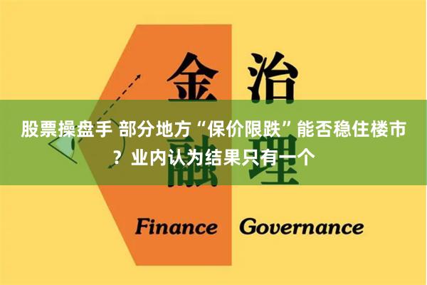 股票操盘手 部分地方“保价限跌”能否稳住楼市？业内认为结果只有一个