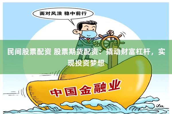 民间股票配资 股票期货配资：撬动财富杠杆，实现投资梦想