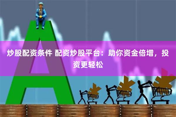 炒股配资条件 配资炒股平台：助你资金倍增，投资更轻松