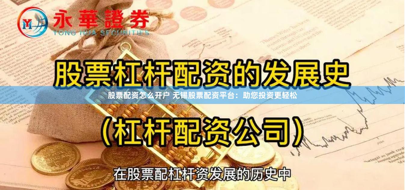 股票配资怎么开户 无锡股票配资平台：助您投资更轻松