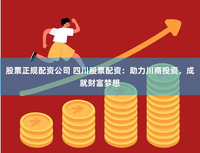 股票正规配资公司 四川股票配资：助力川商投资，成就财富梦想