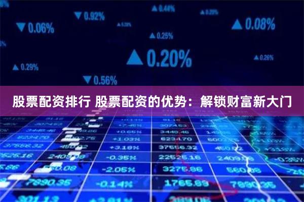 股票配资排行 股票配资的优势：解锁财富新大门