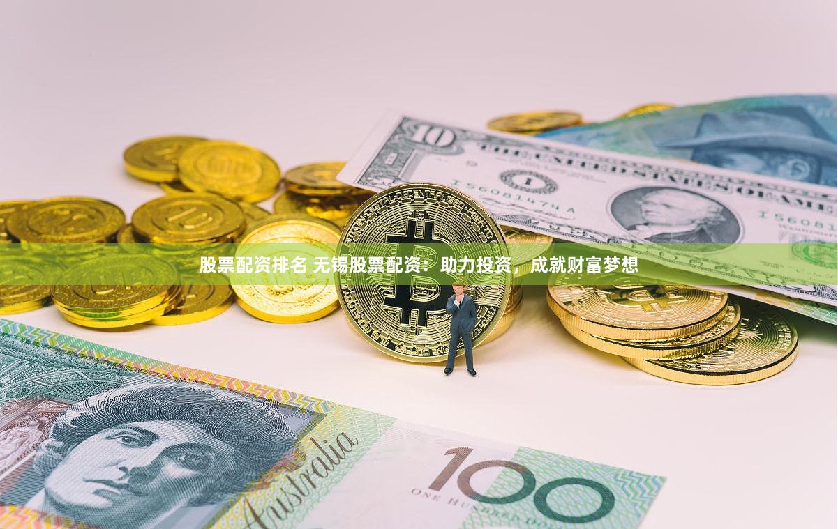 股票配资排名 无锡股票配资：助力投资，成就财富梦想