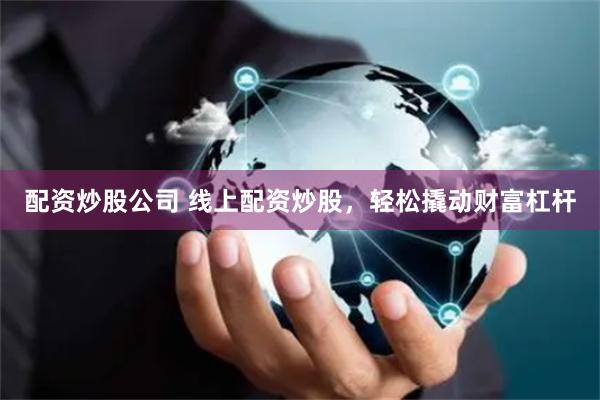 配资炒股公司 线上配资炒股，轻松撬动财富杠杆