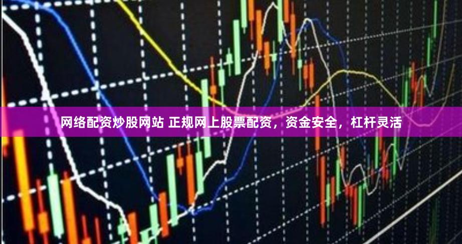 网络配资炒股网站 正规网上股票配资，资金安全，杠杆灵活