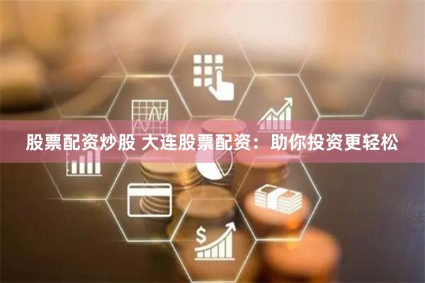 股票配资炒股 大连股票配资：助你投资更轻松