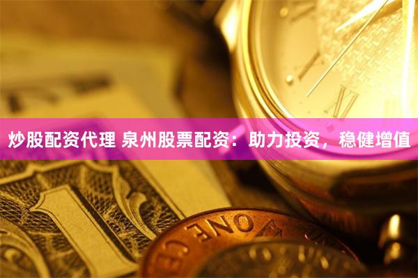 炒股配资代理 泉州股票配资：助力投资，稳健增值