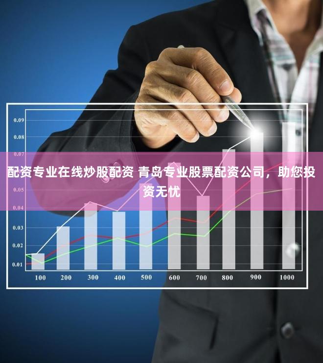 配资专业在线炒股配资 青岛专业股票配资公司，助您投资无忧