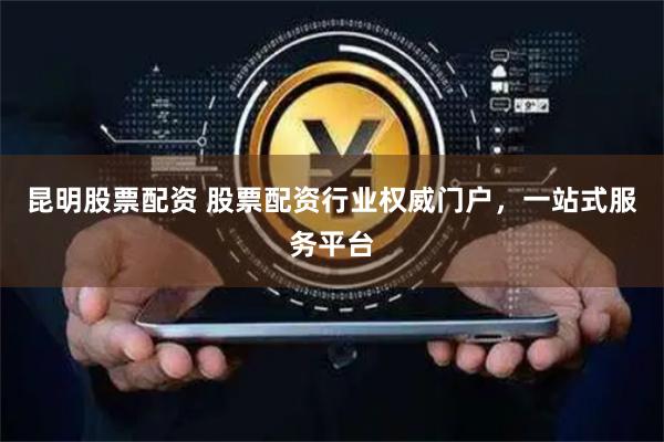 昆明股票配资 股票配资行业权威门户，一站式服务平台