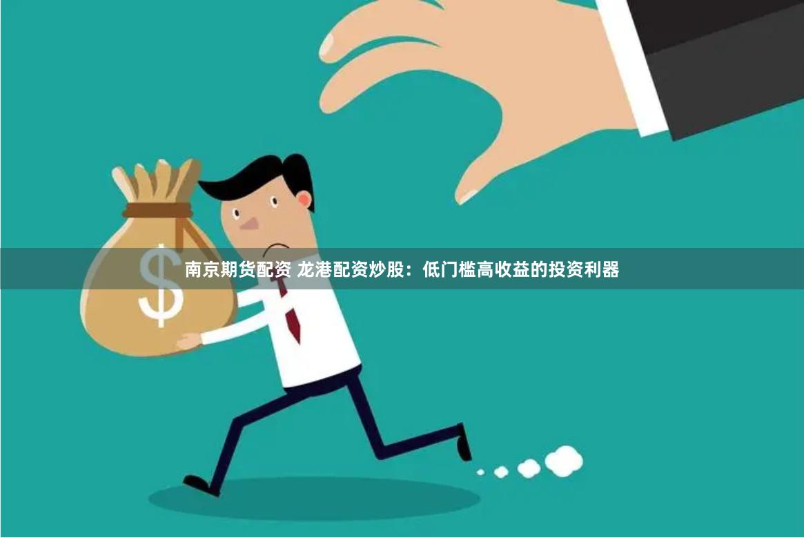 南京期货配资 龙港配资炒股：低门槛高收益的投资利器