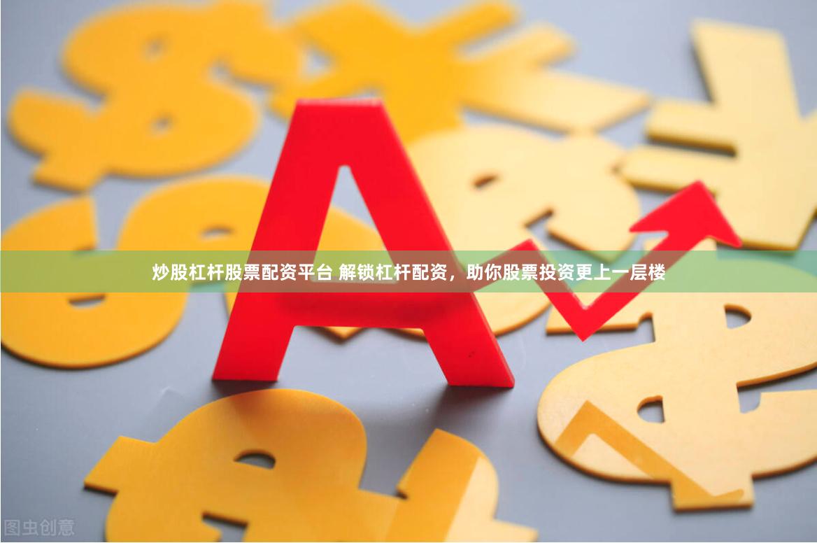 炒股杠杆股票配资平台 解锁杠杆配资，助你股票投资更上一层楼