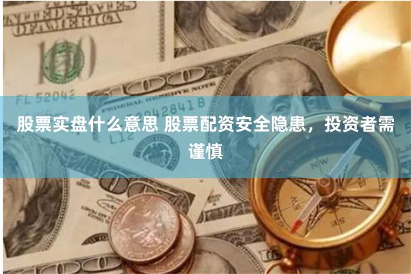 股票实盘什么意思 股票配资安全隐患，投资者需谨慎