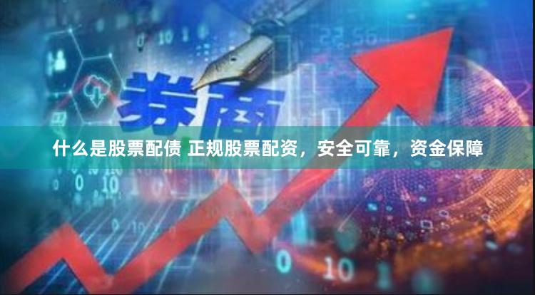 什么是股票配债 正规股票配资，安全可靠，资金保障