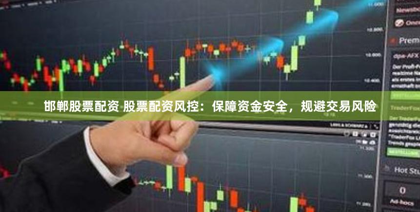 邯郸股票配资 股票配资风控：保障资金安全，规避交易风险