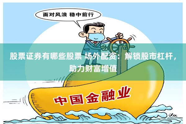股票证券有哪些股票 场外配资：解锁股市杠杆，助力财富增值